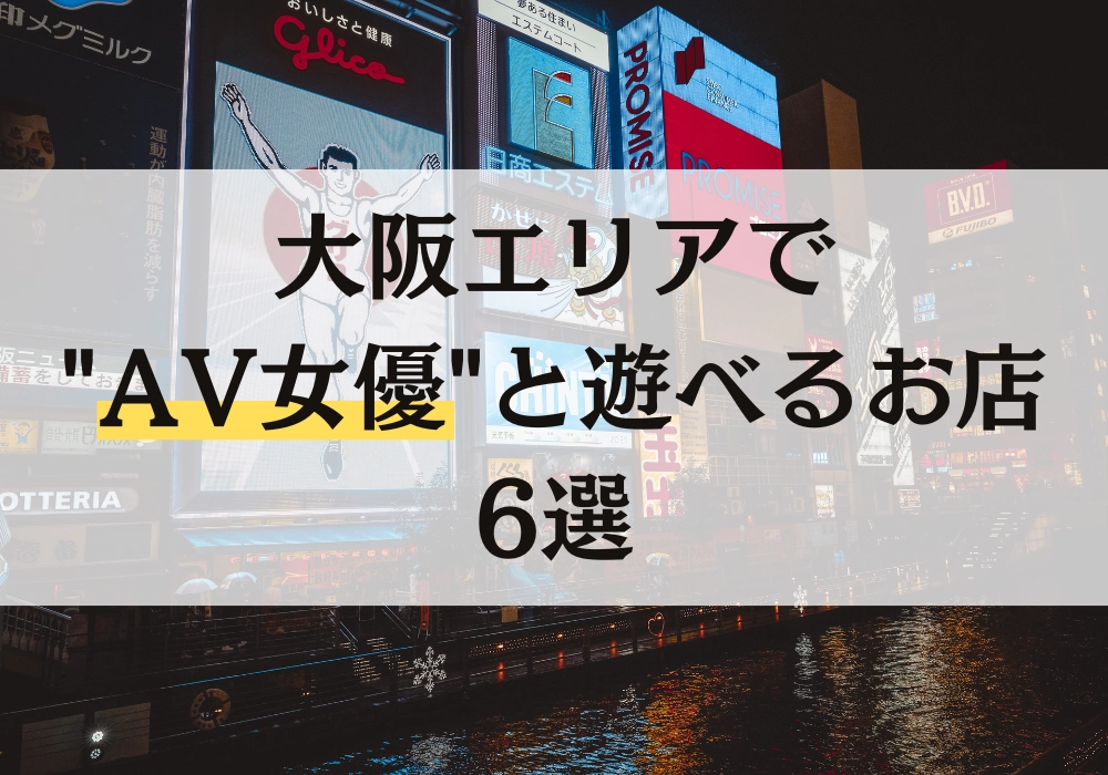 【2025年最新版】大阪エリアでAV女優と遊べるお店6選