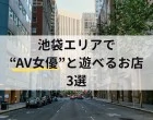 【2026年最新版】池袋エリアでAV女優と遊べるお店3選