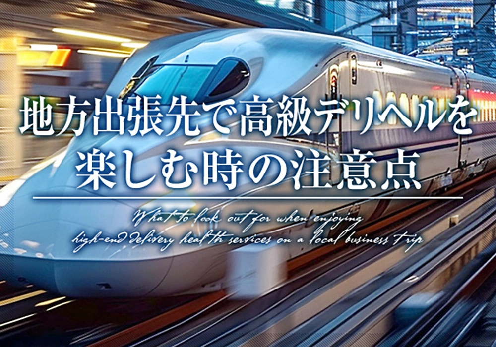地方出張先で高級デリヘルを楽しむ時の注意点