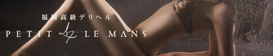 福岡高級デリヘル PETIT LEMANS「プチルマン」